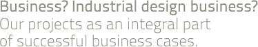 Business? Industrial design business? Our projects